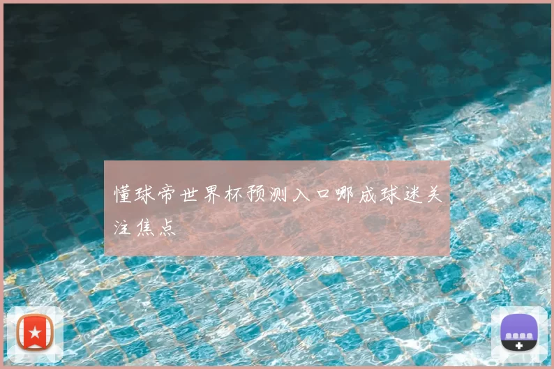 懂球帝世界杯预测入口哪成球迷关注焦点