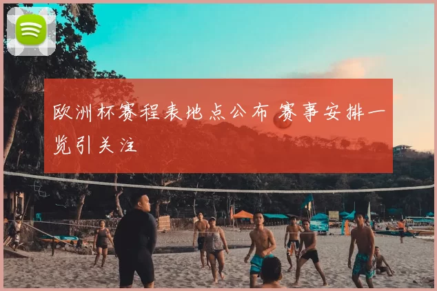 欧洲杯赛程表地点公布 赛事安排一览引关注