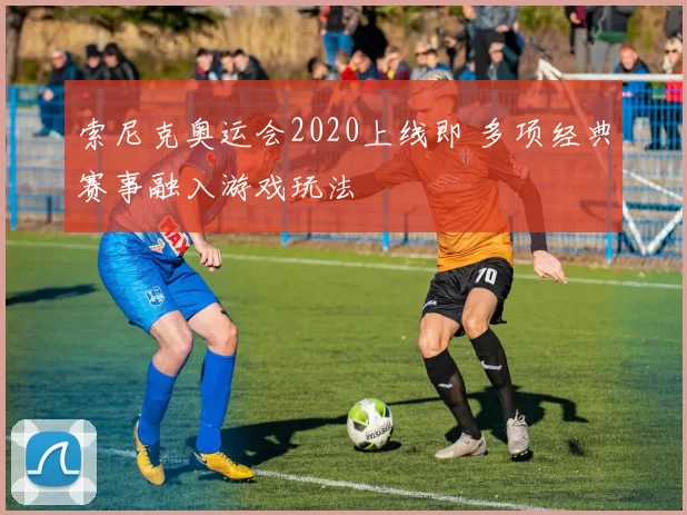 索尼克奥运会2020上线即 多项经典赛事融入游戏玩法