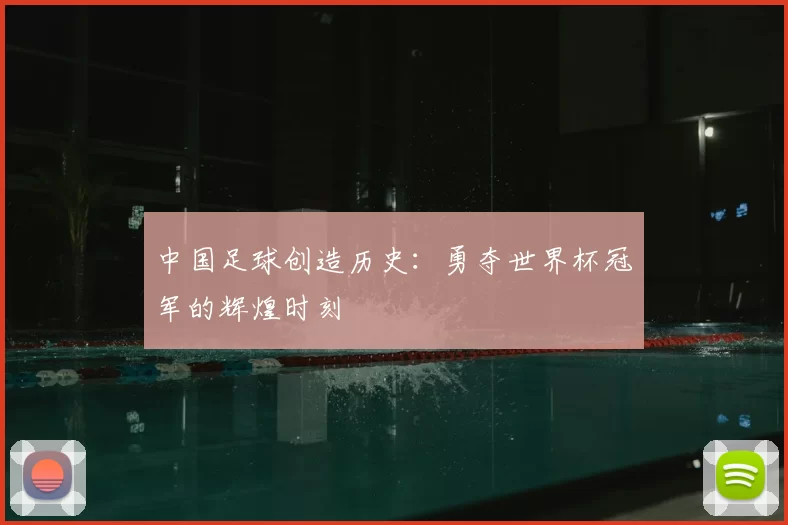 中国足球创造历史:勇夺世界杯冠军的辉煌时刻
