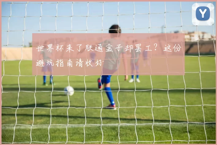 世界杯来了联通盒子却罢工?这份避坑指南请收好