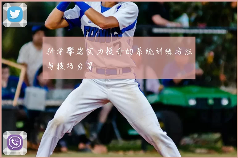科学攀岩实力提升的系统训练方法与技巧分享
