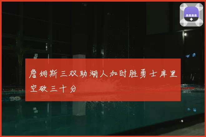 詹姆斯三双助湖人加时胜勇士库里空砍三十分