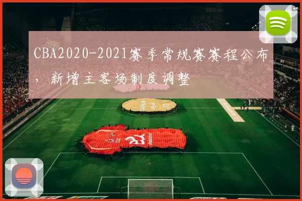 CBA2020-2021赛季常规赛赛程公布，新增主客场制度调整