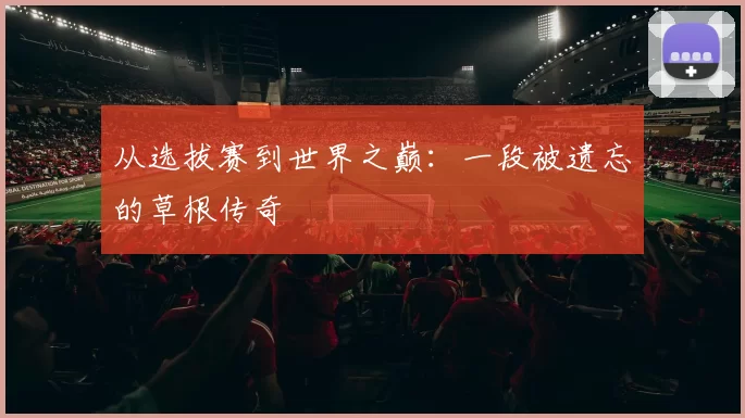 从选拔赛到世界之巅：一段被遗忘的草根传奇