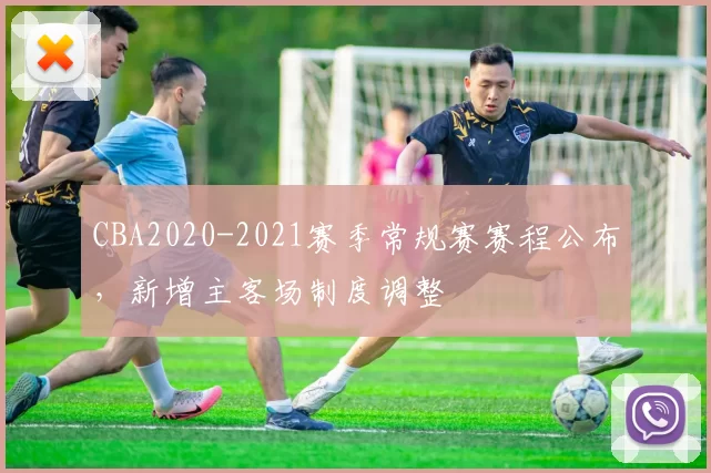 CBA2020-2021赛季常规赛赛程公布,新增主客场制度调整