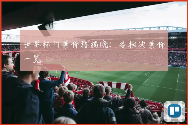 世界杯门票价格揭晓：各档次票价一览