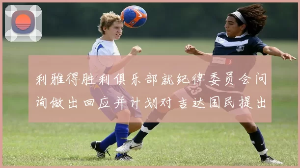 利雅得胜利俱乐部就纪律委员会问询做出回应并计划对吉达国民提出投诉