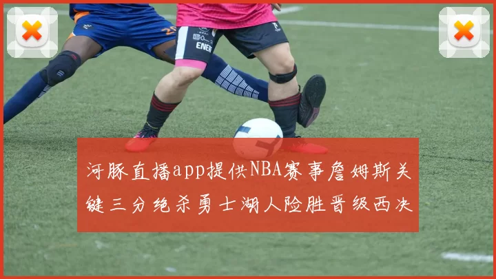 河豚直播app提供NBA赛事詹姆斯关键三分绝杀勇士湖人险胜晋级西决