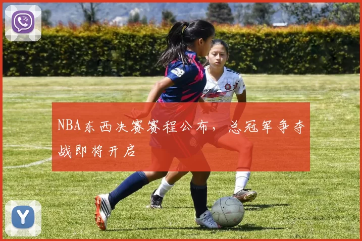 NBA东西决赛赛程公布,总冠军争夺战即将开启